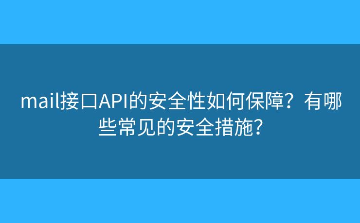 mail接口API的安全性如何保障？有哪些常見的安全措施？