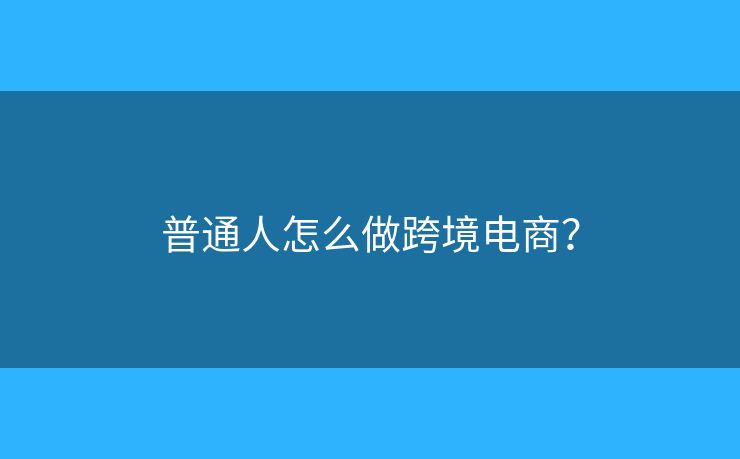 普通人怎么做跨境電商？