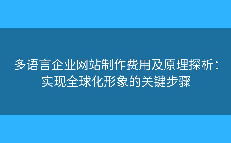 多語言企業(yè)網(wǎng)站制作費用及原理探析：實現(xiàn)全球化形象的關鍵步驟