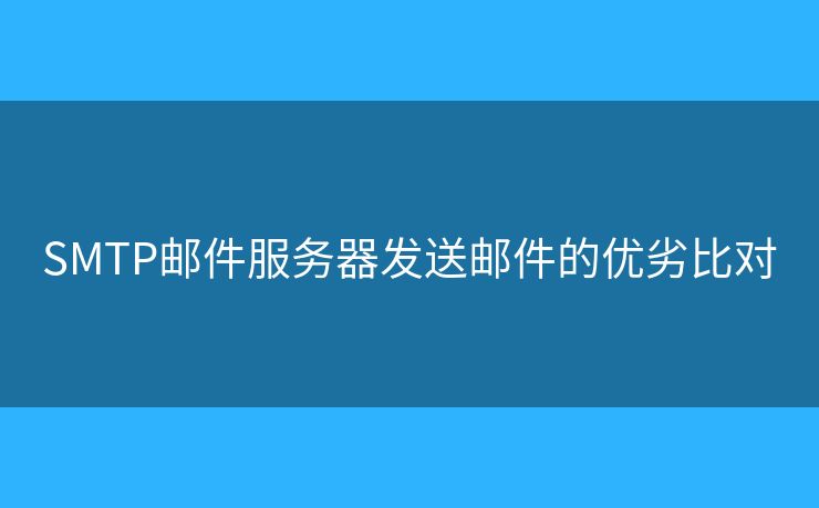 SMTP郵件服務(wù)器發(fā)送郵件的優(yōu)劣比對