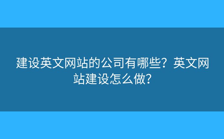 建設英文網(wǎng)站的公司有哪些？英文網(wǎng)站建設怎么做？