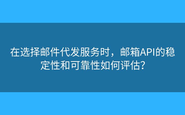 在選擇郵件代發(fā)服務(wù)時(shí)，郵箱API的穩(wěn)定性和可靠性如何評(píng)估？