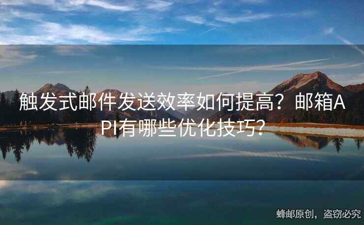 觸發(fā)式郵件發(fā)送效率如何提高？郵箱API有哪些優(yōu)化技巧？