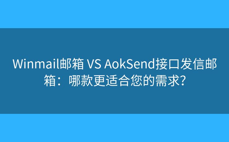 Winmail郵箱 VS AokSend接口發(fā)信郵箱：哪款更適合您的需求？