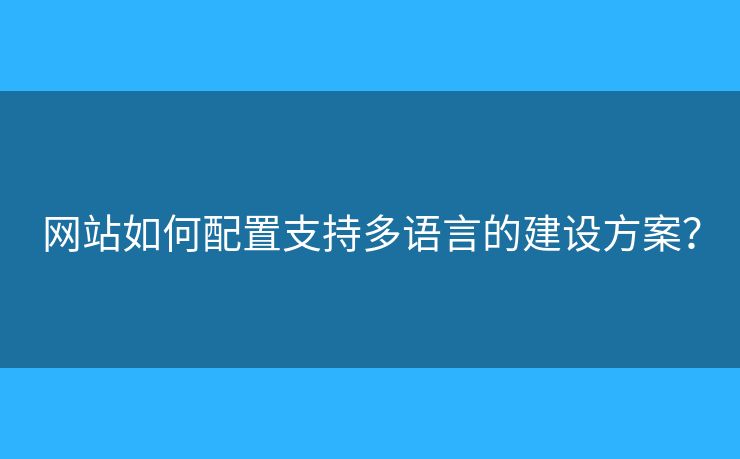 網(wǎng)站如何配置支持多語言的建設(shè)方案？