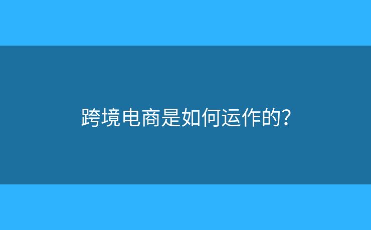 跨境電商是如何運作的？