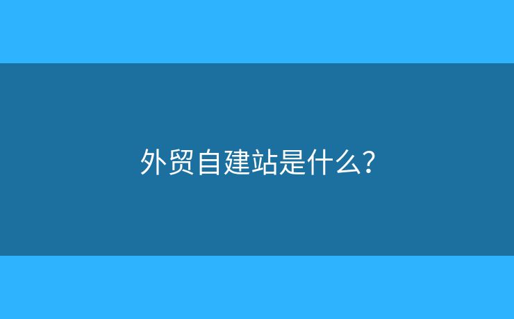 外貿(mào)自建站是什么？