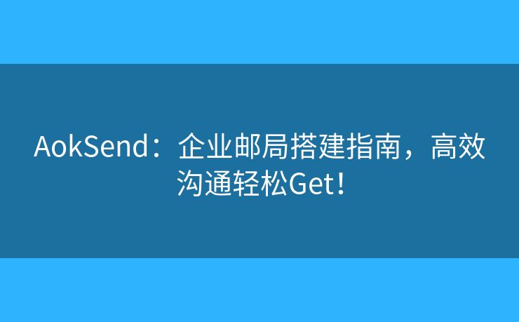 AokSend：企業(yè)郵局搭建指南，高效溝通輕松Get！