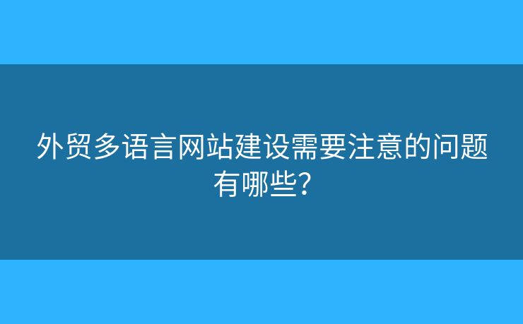 外貿(mào)多語(yǔ)言網(wǎng)站建設(shè)需要注意的問(wèn)題有哪些？