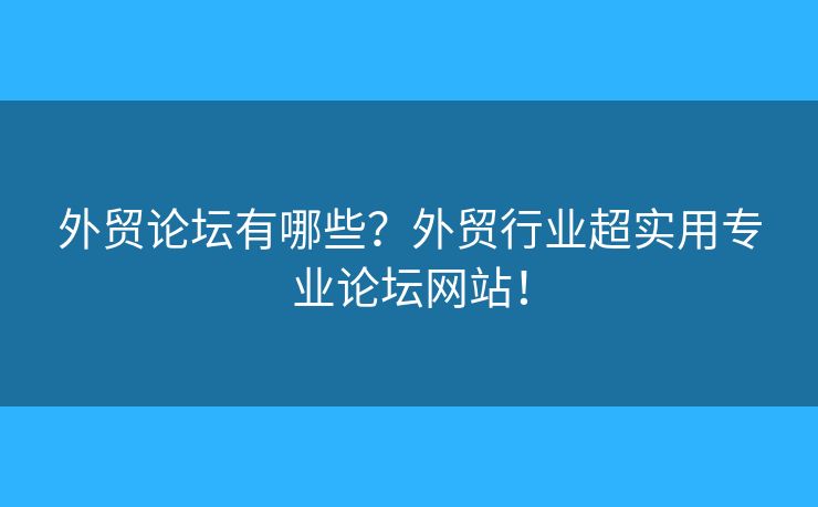 外貿(mào)論壇有哪些？外貿(mào)行業(yè)超實用專業(yè)論壇網(wǎng)站！
