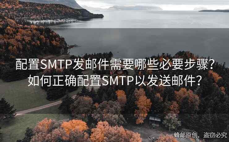 配置SMTP發(fā)郵件需要哪些必要步驟？如何正確配置SMTP以發(fā)送郵件？