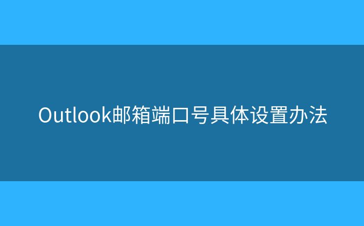 Outlook郵箱端口號(hào)具體設(shè)置辦法