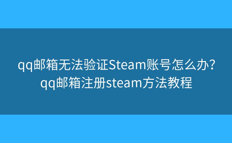 qq郵箱無法驗證Steam賬號怎么辦？qq郵箱注冊steam方法教程