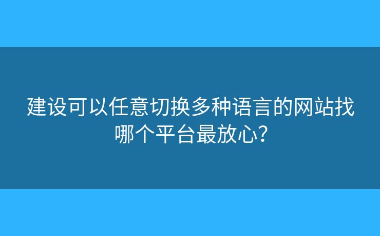 建設(shè)可以任意切換多種語言的網(wǎng)站找哪個平臺最放心？