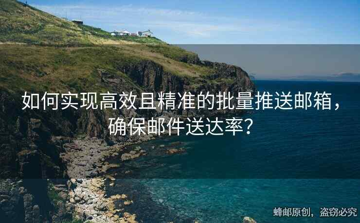 如何實(shí)現(xiàn)高效且精準(zhǔn)的批量推送郵箱，確保郵件送達(dá)率？
