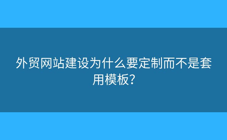 外貿(mào)網(wǎng)站建設(shè)為什么要定制而不是套用模板？