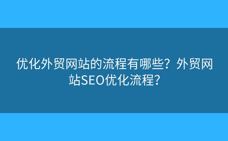 優(yōu)化外貿網(wǎng)站的流程有哪些？外貿網(wǎng)站SEO優(yōu)化流程？
