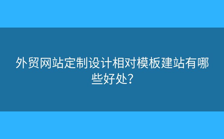 外貿(mào)網(wǎng)站定制設(shè)計相對模板建站有哪些好處？