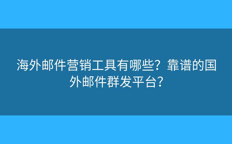 海外郵件營(yíng)銷工具有哪些？靠譜的國(guó)外郵件群發(fā)平臺(tái)？