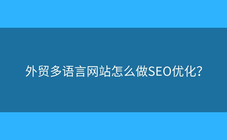 外貿(mào)多語(yǔ)言網(wǎng)站怎么做SEO優(yōu)化？
