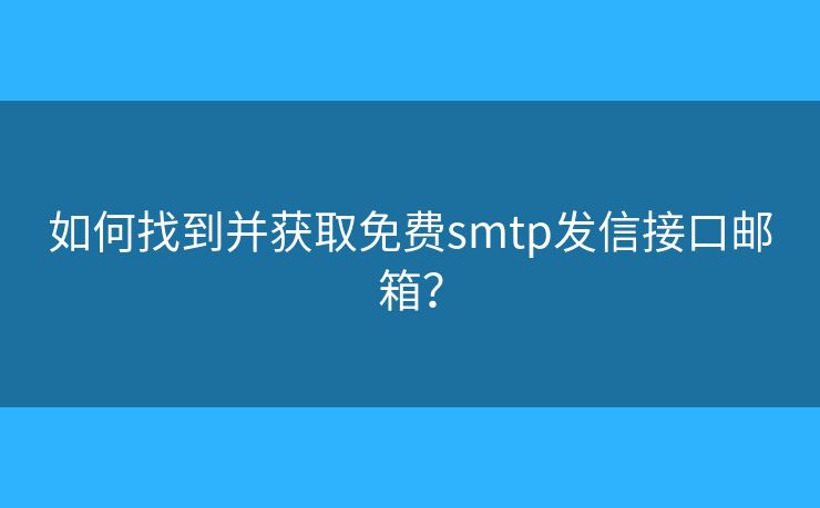 如何找到并獲取免費smtp發(fā)信接口郵箱？