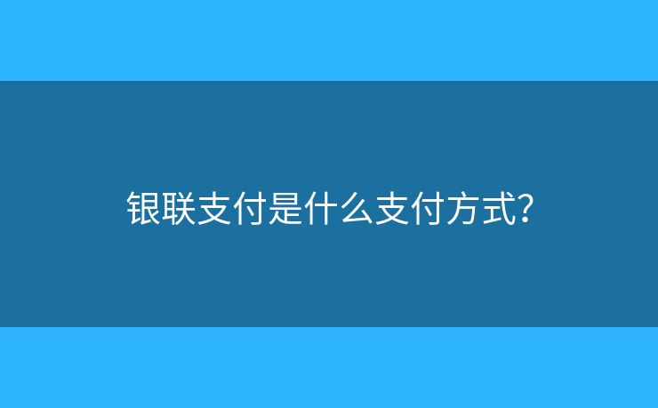 銀聯支付是什么支付方式？
