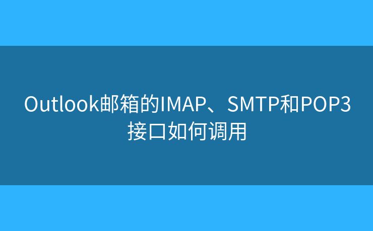 Outlook郵箱的IMAP、SMTP和POP3接口如何調用