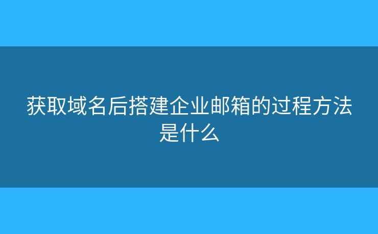 獲取域名后搭建企業(yè)郵箱的過程方法是什么