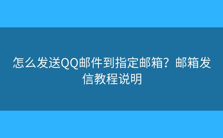 怎么發(fā)送QQ郵件到指定郵箱？郵箱發(fā)信教程說明