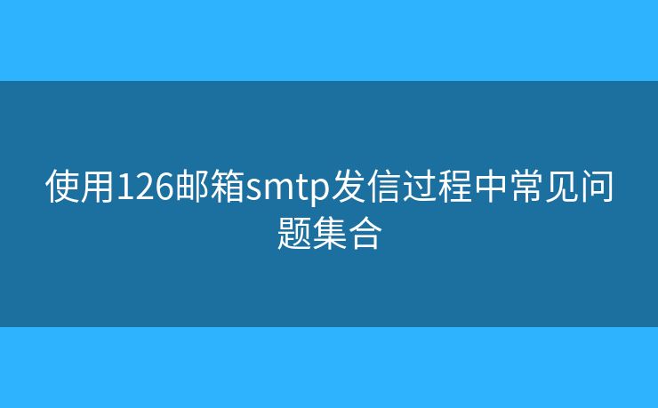 使用126郵箱smtp發(fā)信過(guò)程中常見問(wèn)題集合