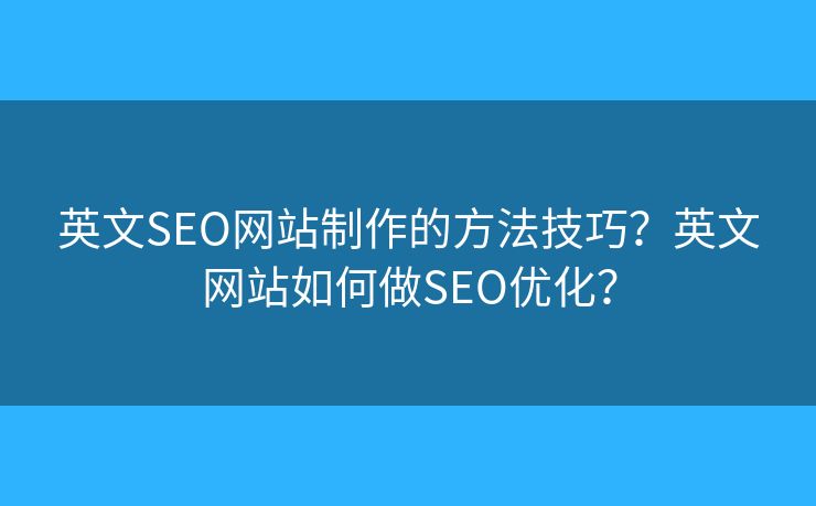 英文SEO網(wǎng)站制作的方法技巧？英文網(wǎng)站如何做SEO優(yōu)化？