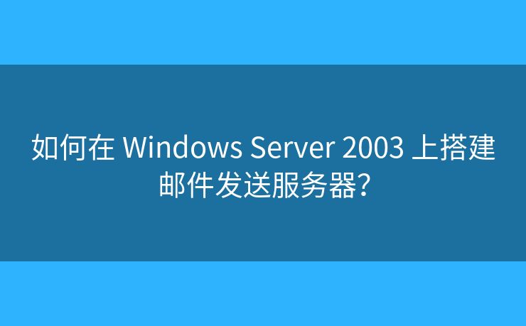如何在 Windows Server 2003 上搭建郵件發(fā)送服務(wù)器？