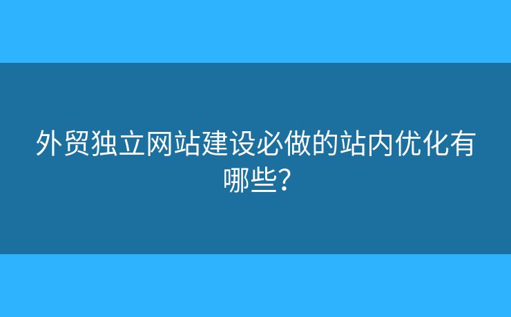外貿(mào)獨立網(wǎng)站建設(shè)必做的站內(nèi)優(yōu)化有哪些？