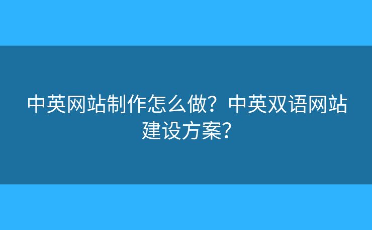 中英網(wǎng)站制作怎么做？中英雙語(yǔ)網(wǎng)站建設(shè)方案？