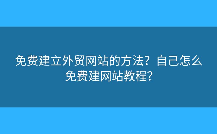 免費(fèi)建立外貿(mào)網(wǎng)站的方法？自己怎么免費(fèi)建網(wǎng)站教程？