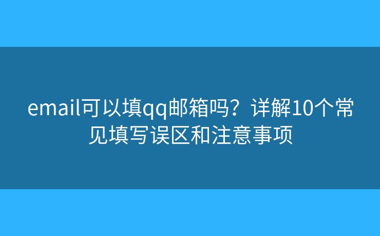 email可以填qq郵箱嗎？詳解10個常見填寫誤區(qū)和注意事項