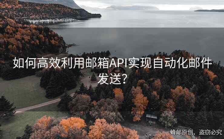 如何高效利用郵箱API實現(xiàn)自動化郵件發(fā)送？