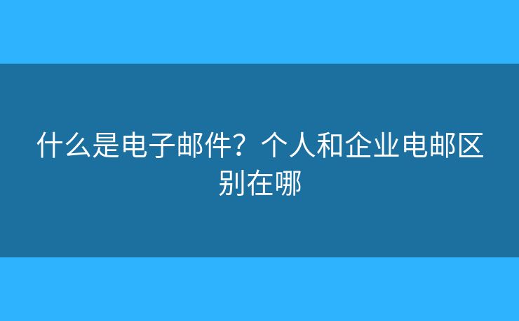 什么是電子郵件？個人和企業(yè)電郵區(qū)別在哪