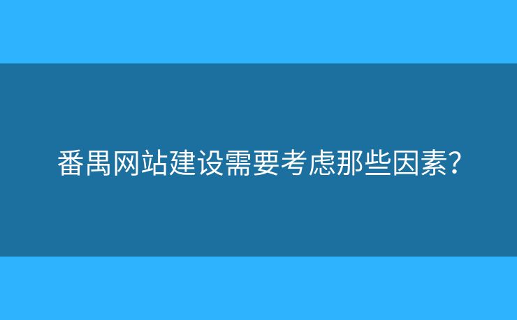 番禺網(wǎng)站建設(shè)需要考慮那些因素？