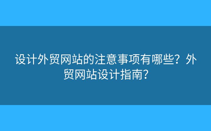 設(shè)計(jì)外貿(mào)網(wǎng)站的注意事項(xiàng)有哪些？外貿(mào)網(wǎng)站設(shè)計(jì)指南？