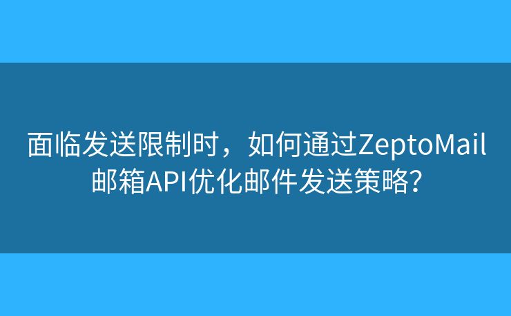 面臨發(fā)送限制時，如何通過ZeptoMail郵箱API優(yōu)化郵件發(fā)送策略？