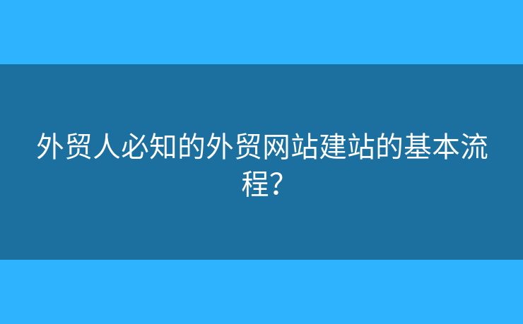 外貿(mào)人必知的外貿(mào)網(wǎng)站建站的基本流程？