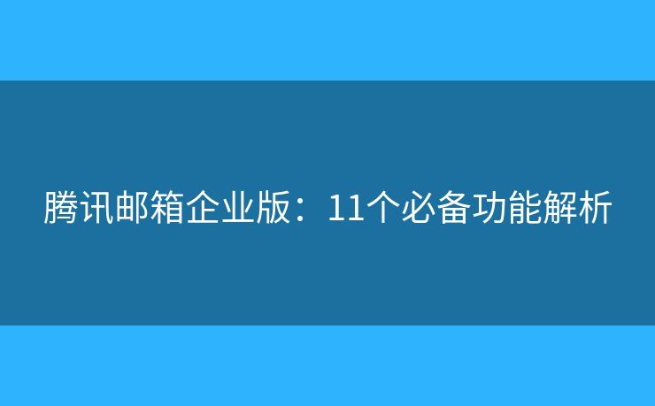騰訊郵箱企業(yè)版：11個(gè)必備功能解析