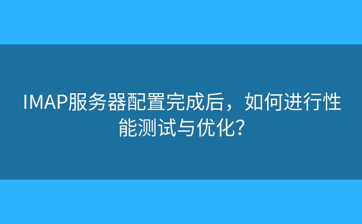 IMAP服務(wù)器配置完成后，如何進(jìn)行性能測試與優(yōu)化？