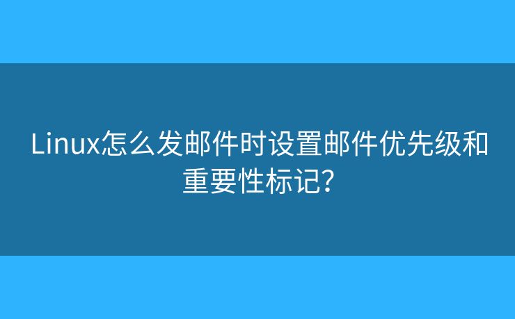 Linux怎么發(fā)郵件時設(shè)置郵件優(yōu)先級和重要性標(biāo)記？