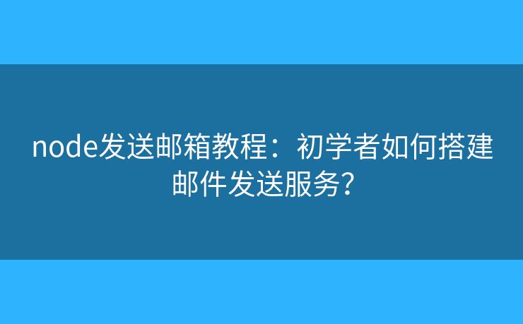 node發(fā)送郵箱教程：初學者如何搭建郵件發(fā)送服務(wù)？