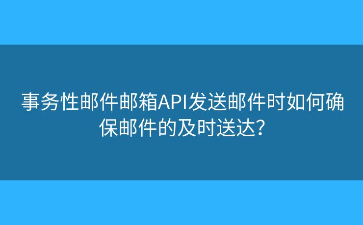 事務(wù)性郵件郵箱API發(fā)送郵件時(shí)如何確保郵件的及時(shí)送達(dá)？