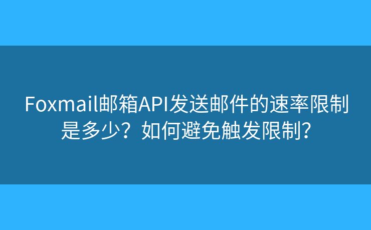 Foxmail郵箱API發(fā)送郵件的速率限制是多少？如何避免觸發(fā)限制？