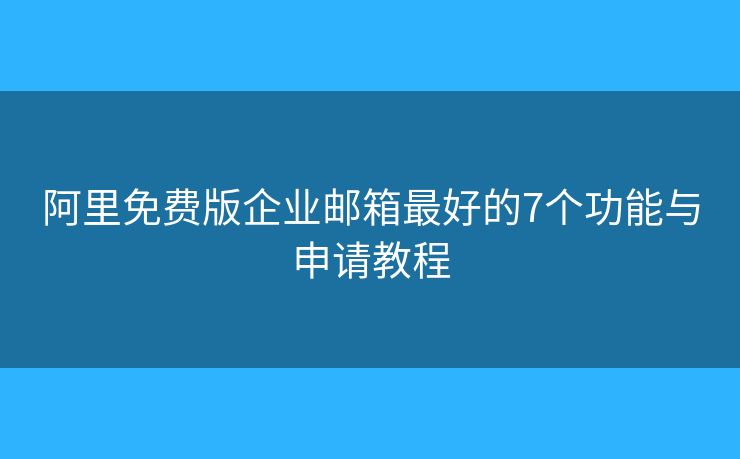 阿里免費版企業(yè)郵箱最好的7個功能與申請教程