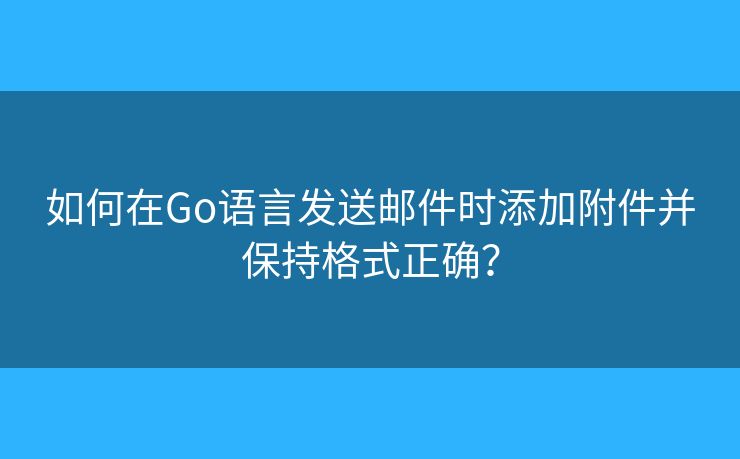 如何在Go語言發(fā)送郵件時添加附件并保持格式正確？
